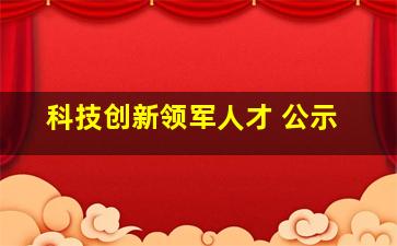 科技创新领军人才 公示